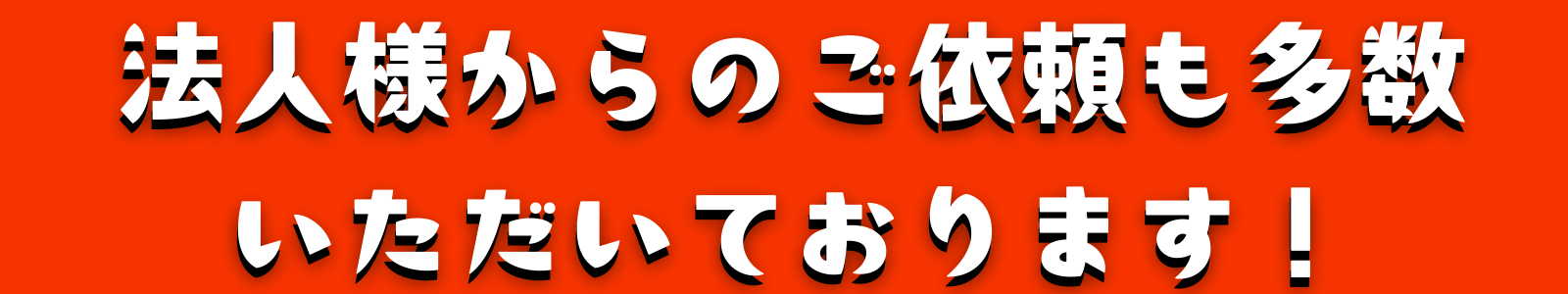 法人様からのご依頼も多数いただいております！
